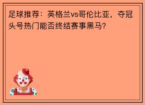 足球推荐：英格兰vs哥伦比亚，夺冠头号热门能否终结赛事黑马？